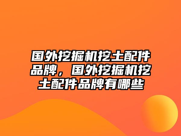 國外挖掘機挖土配件品牌，國外挖掘機挖土配件品牌有哪些