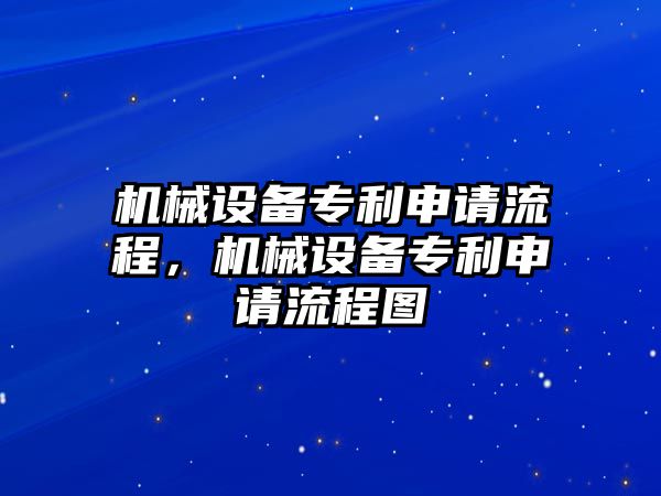 機(jī)械設(shè)備專利申請(qǐng)流程，機(jī)械設(shè)備專利申請(qǐng)流程圖