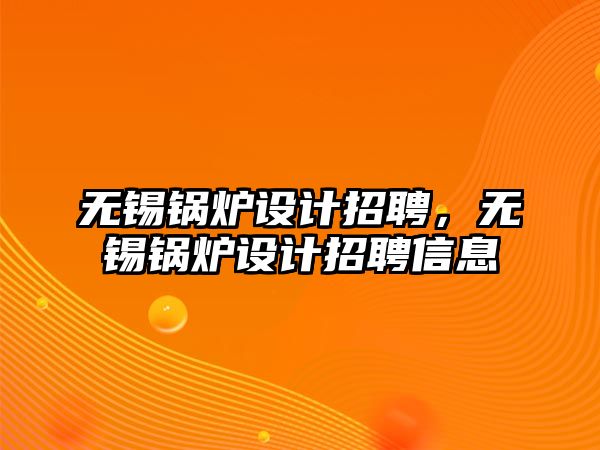 無錫鍋爐設(shè)計招聘，無錫鍋爐設(shè)計招聘信息