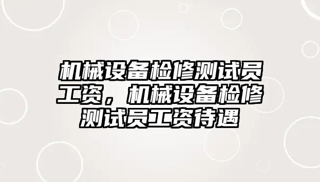 機(jī)械設(shè)備檢修測試員工資，機(jī)械設(shè)備檢修測試員工資待遇