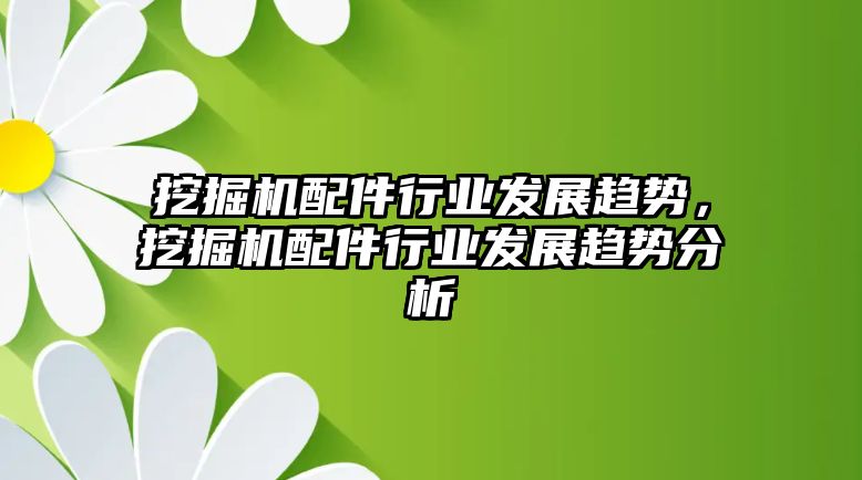 挖掘機(jī)配件行業(yè)發(fā)展趨勢，挖掘機(jī)配件行業(yè)發(fā)展趨勢分析