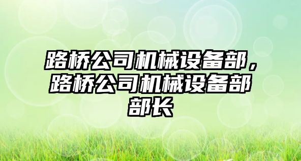 路橋公司機械設備部，路橋公司機械設備部部長