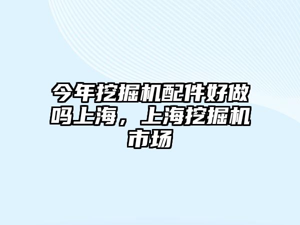 今年挖掘機配件好做嗎上海，上海挖掘機市場