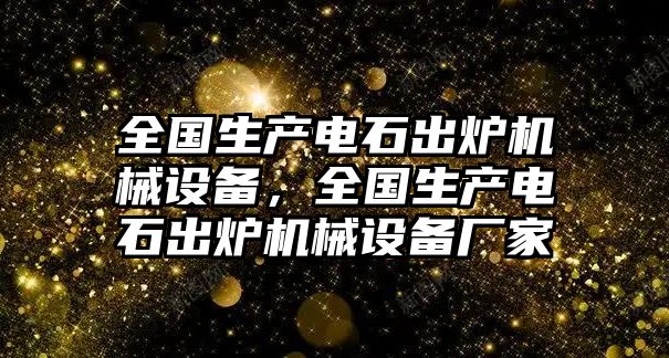 全國生產(chǎn)電石出爐機械設備，全國生產(chǎn)電石出爐機械設備廠家