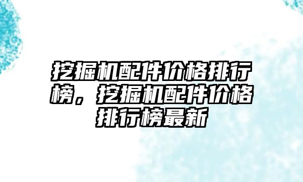 挖掘機配件價格排行榜，挖掘機配件價格排行榜最新