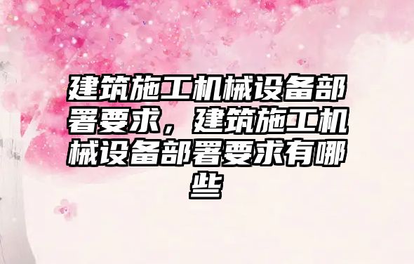 建筑施工機械設(shè)備部署要求，建筑施工機械設(shè)備部署要求有哪些