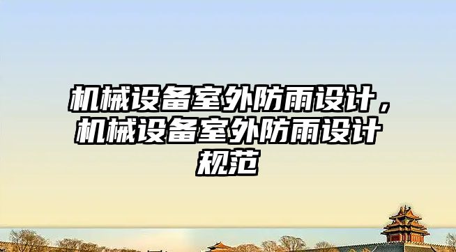 機械設(shè)備室外防雨設(shè)計，機械設(shè)備室外防雨設(shè)計規(guī)范