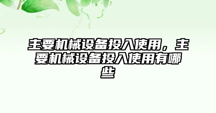 主要機(jī)械設(shè)備投入使用，主要機(jī)械設(shè)備投入使用有哪些