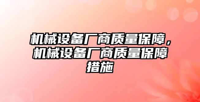 機(jī)械設(shè)備廠商質(zhì)量保障，機(jī)械設(shè)備廠商質(zhì)量保障措施