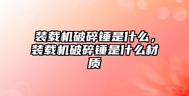 裝載機破碎錘是什么，裝載機破碎錘是什么材質