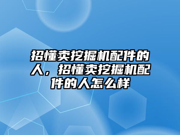 招懂賣挖掘機配件的人，招懂賣挖掘機配件的人怎么樣