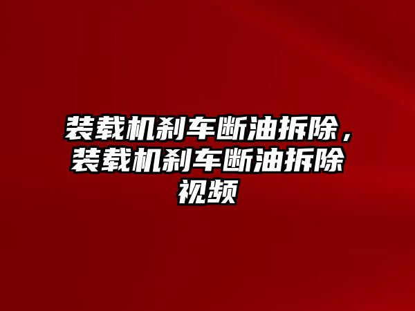 裝載機(jī)剎車斷油拆除，裝載機(jī)剎車斷油拆除視頻