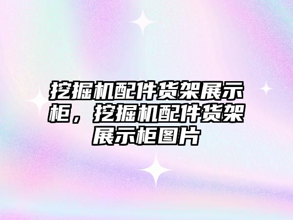 挖掘機配件貨架展示柜，挖掘機配件貨架展示柜圖片