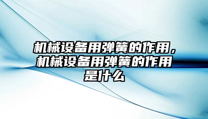 機(jī)械設(shè)備用彈簧的作用，機(jī)械設(shè)備用彈簧的作用是什么