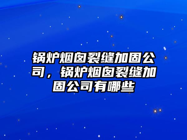 鍋爐煙囪裂縫加固公司，鍋爐煙囪裂縫加固公司有哪些