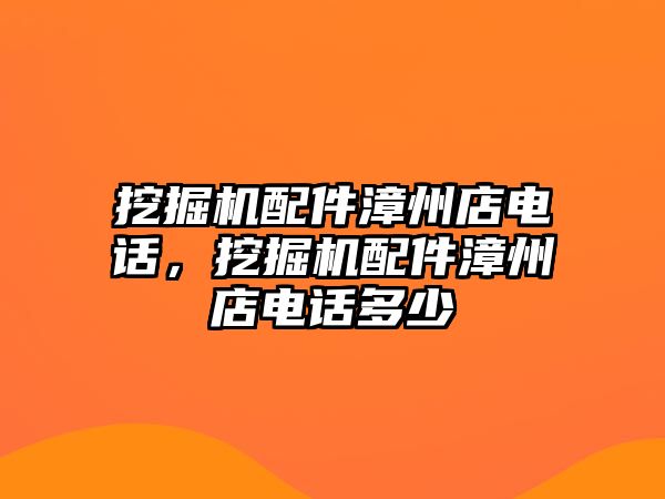 挖掘機配件漳州店電話，挖掘機配件漳州店電話多少