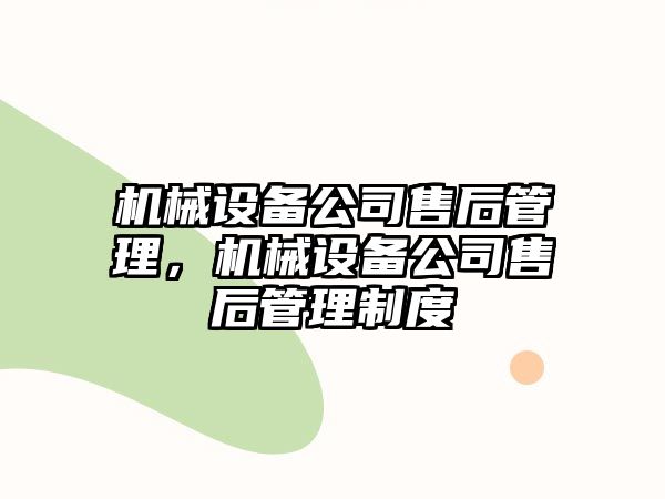 機(jī)械設(shè)備公司售后管理，機(jī)械設(shè)備公司售后管理制度