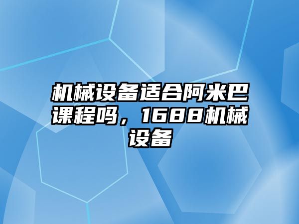 機(jī)械設(shè)備適合阿米巴課程嗎，1688機(jī)械設(shè)備