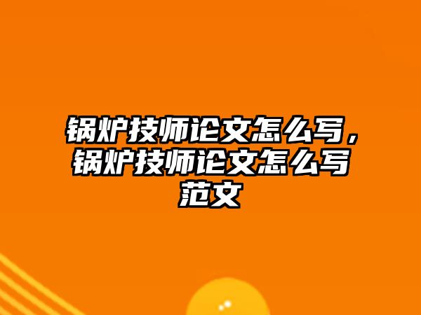 鍋爐技師論文怎么寫，鍋爐技師論文怎么寫范文