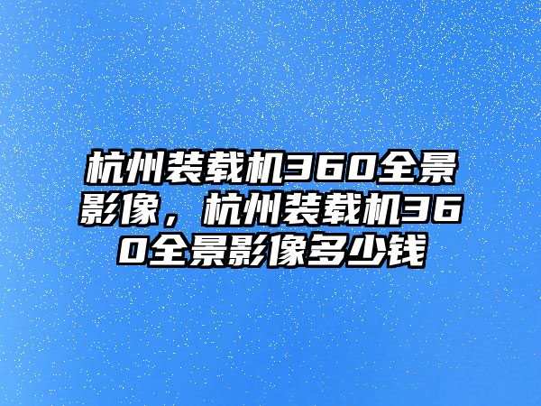 杭州裝載機(jī)360全景影像，杭州裝載機(jī)360全景影像多少錢