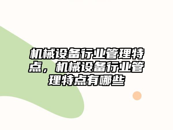 機(jī)械設(shè)備行業(yè)管理特點(diǎn)，機(jī)械設(shè)備行業(yè)管理特點(diǎn)有哪些