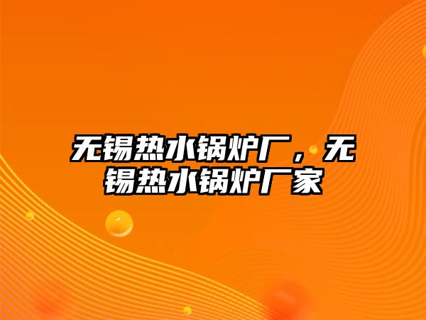 無(wú)錫熱水鍋爐廠，無(wú)錫熱水鍋爐廠家