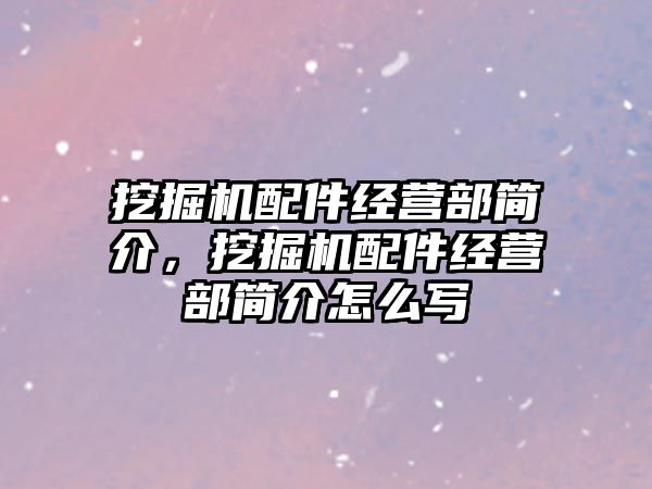 挖掘機配件經(jīng)營部簡介，挖掘機配件經(jīng)營部簡介怎么寫