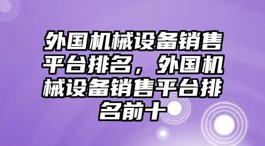 外國機械設(shè)備銷售平臺排名，外國機械設(shè)備銷售平臺排名前十