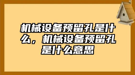 機(jī)械設(shè)備預(yù)留孔是什么，機(jī)械設(shè)備預(yù)留孔是什么意思