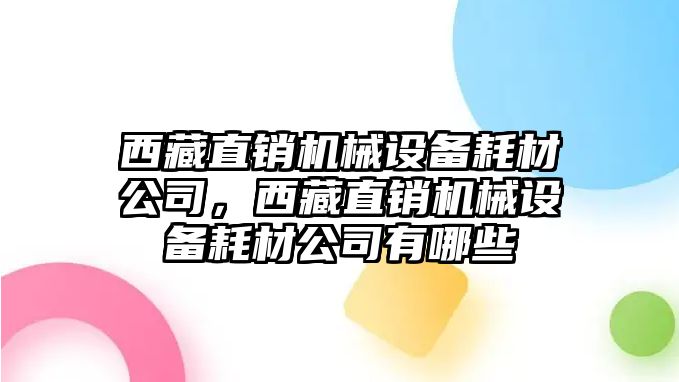 西藏直銷機(jī)械設(shè)備耗材公司，西藏直銷機(jī)械設(shè)備耗材公司有哪些