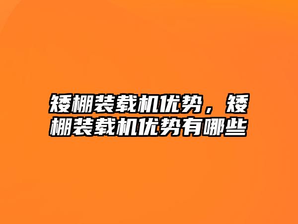 矮棚裝載機優(yōu)勢，矮棚裝載機優(yōu)勢有哪些