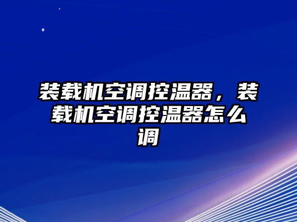 裝載機空調(diào)控溫器，裝載機空調(diào)控溫器怎么調(diào)