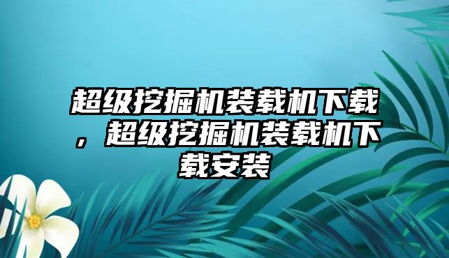 超級挖掘機裝載機下載，超級挖掘機裝載機下載安裝