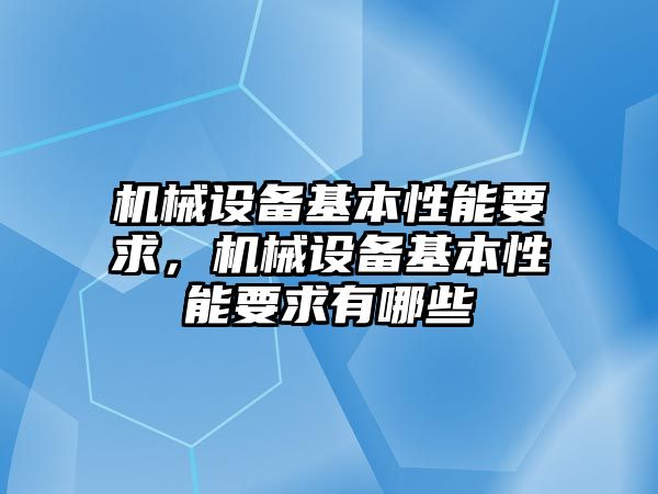 機(jī)械設(shè)備基本性能要求，機(jī)械設(shè)備基本性能要求有哪些