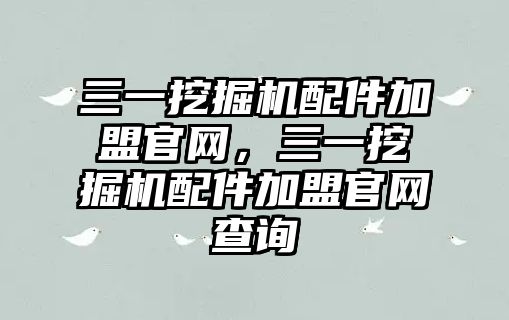 三一挖掘機配件加盟官網(wǎng)，三一挖掘機配件加盟官網(wǎng)查詢