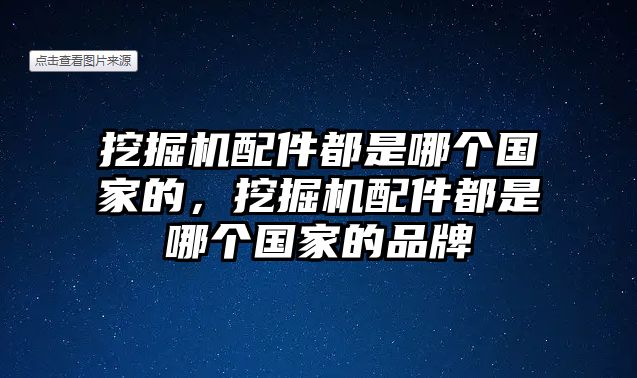 挖掘機配件都是哪個國家的，挖掘機配件都是哪個國家的品牌