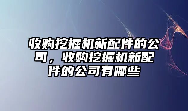 收購挖掘機新配件的公司，收購挖掘機新配件的公司有哪些