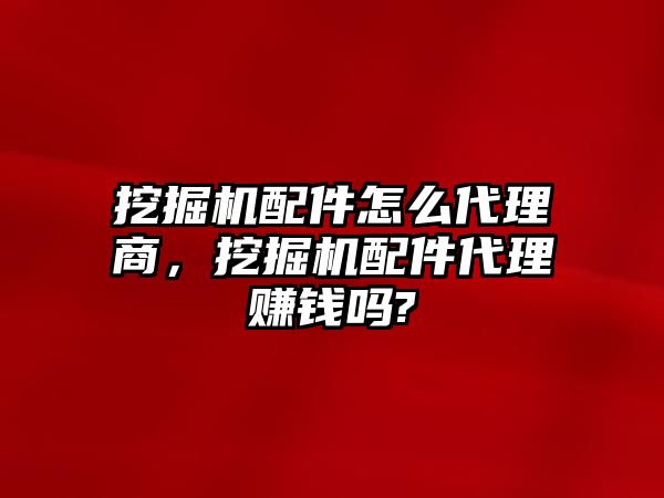 挖掘機(jī)配件怎么代理商，挖掘機(jī)配件代理賺錢嗎?