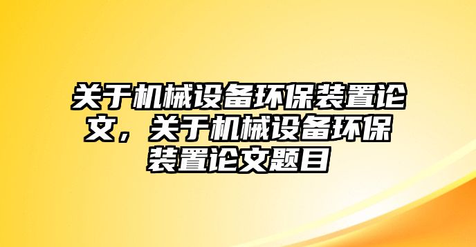 關(guān)于機(jī)械設(shè)備環(huán)保裝置論文，關(guān)于機(jī)械設(shè)備環(huán)保裝置論文題目