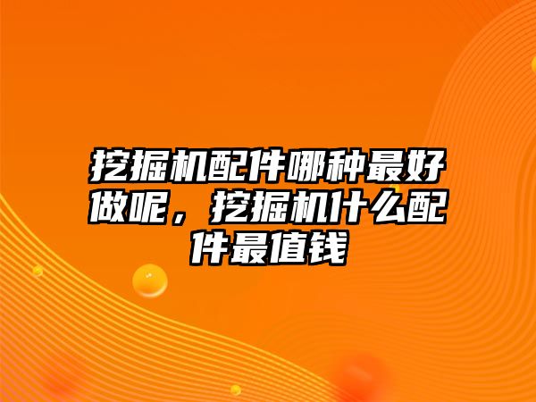 挖掘機(jī)配件哪種最好做呢，挖掘機(jī)什么配件最值錢