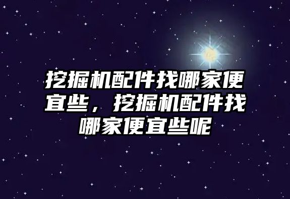 挖掘機(jī)配件找哪家便宜些，挖掘機(jī)配件找哪家便宜些呢