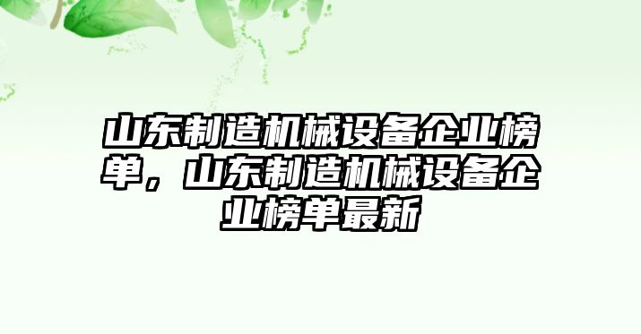 山東制造機(jī)械設(shè)備企業(yè)榜單，山東制造機(jī)械設(shè)備企業(yè)榜單最新