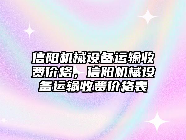 信陽機(jī)械設(shè)備運輸收費價格，信陽機(jī)械設(shè)備運輸收費價格表