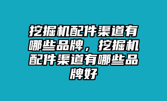 挖掘機(jī)配件渠道有哪些品牌，挖掘機(jī)配件渠道有哪些品牌好