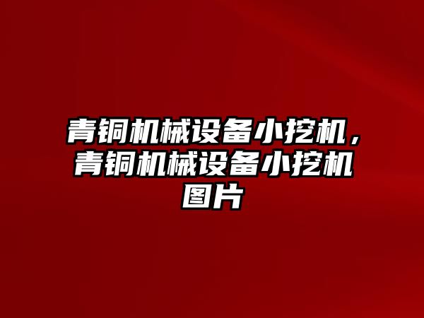 青銅機械設備小挖機，青銅機械設備小挖機圖片