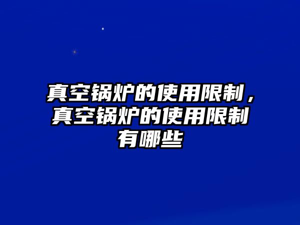 真空鍋爐的使用限制，真空鍋爐的使用限制有哪些