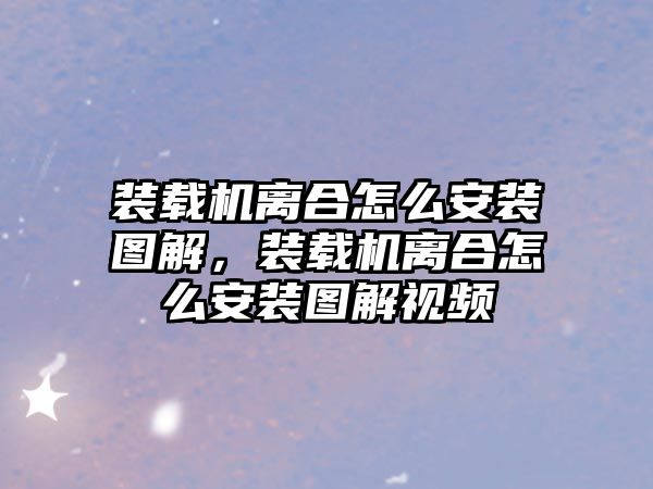 裝載機離合怎么安裝圖解，裝載機離合怎么安裝圖解視頻