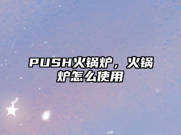 PUSH火鍋爐，火鍋爐怎么使用