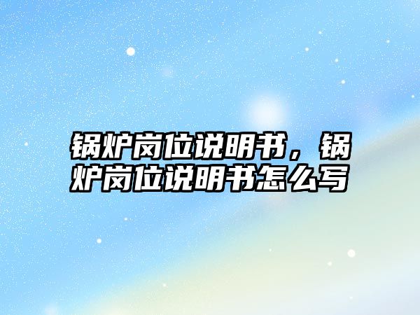 鍋爐崗位說明書，鍋爐崗位說明書怎么寫