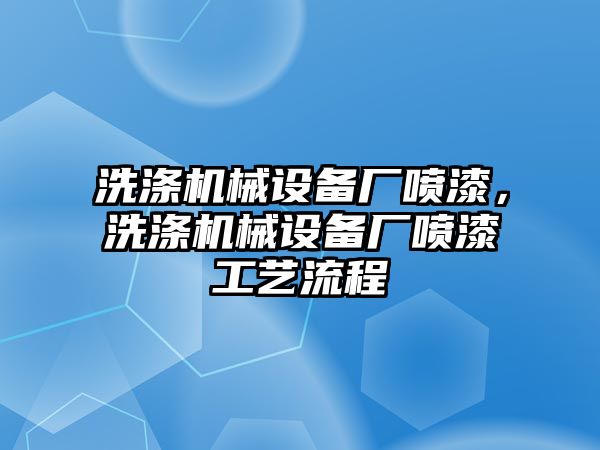 洗滌機械設(shè)備廠噴漆，洗滌機械設(shè)備廠噴漆工藝流程